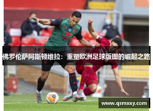 佛罗伦萨阿斯顿维拉：重塑欧洲足球版图的崛起之路
