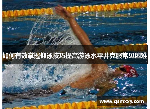 如何有效掌握仰泳技巧提高游泳水平并克服常见困难
