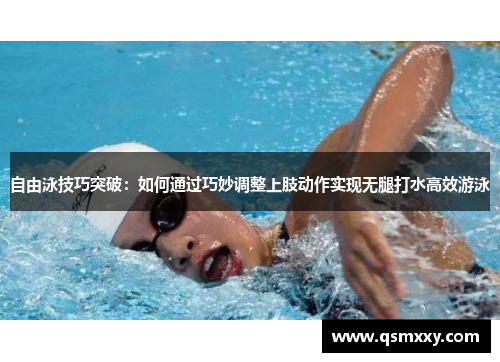 自由泳技巧突破：如何通过巧妙调整上肢动作实现无腿打水高效游泳