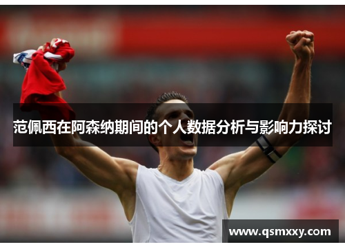 范佩西在阿森纳期间的个人数据分析与影响力探讨