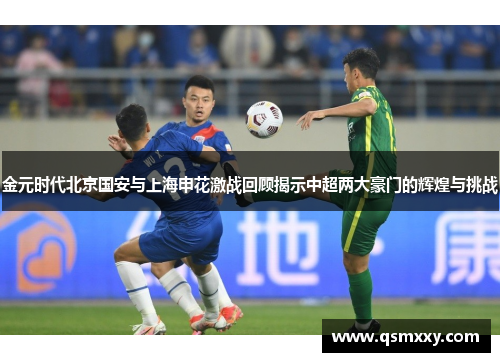 金元时代北京国安与上海申花激战回顾揭示中超两大豪门的辉煌与挑战