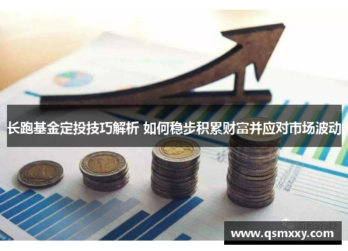 长跑基金定投技巧解析 如何稳步积累财富并应对市场波动